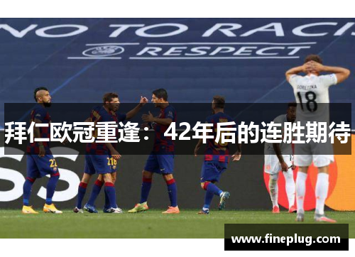 拜仁欧冠重逢：42年后的连胜期待