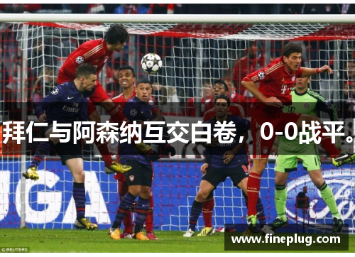 拜仁与阿森纳互交白卷，0-0战平。