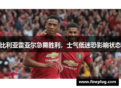 比利亚雷亚尔急需胜利，士气低迷恐影响状态