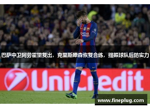 巴萨中卫阿劳霍望复出，克里斯滕森恢复合练，提振球队后防实力