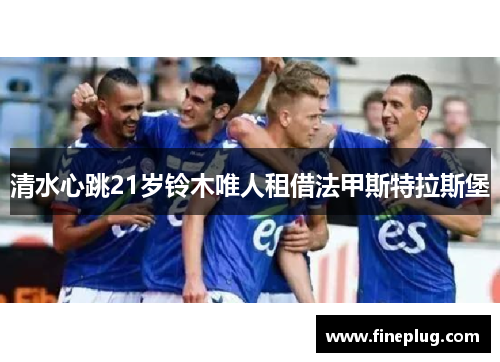 清水心跳21岁铃木唯人租借法甲斯特拉斯堡