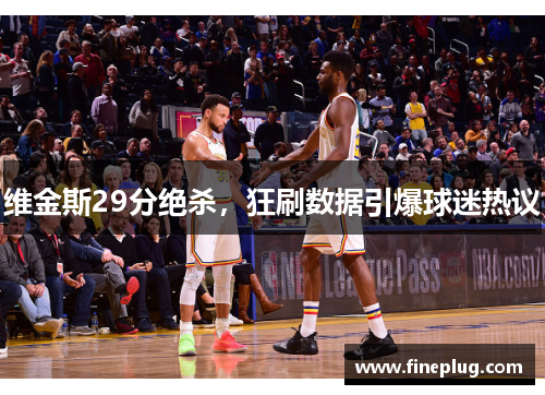 维金斯29分绝杀，狂刷数据引爆球迷热议