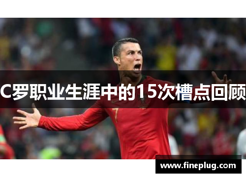 C罗职业生涯中的15次槽点回顾
