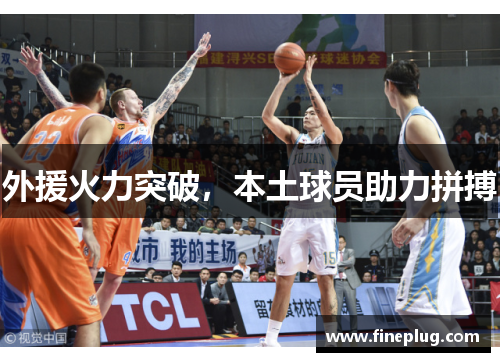 外援火力突破，本土球员助力拼搏